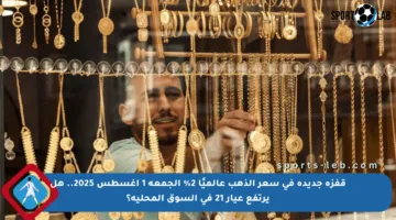 قفزة جديدة في سعر الذهب عالميًا 2% الجمعة 1 أغسطس 2025.. هل يرتفع عيار 21 في السوق المحلية؟